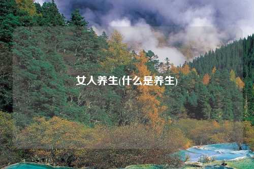 女人养生(什么是养生)