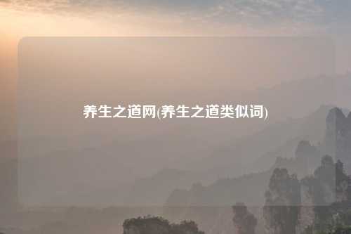 养生之道网(养生之道类似词)