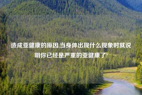 造成亚健康的原因,当身体出现什么现象时就说明你已经是严重的亚健康了?