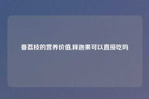 番荔枝的营养价值,释迦果可以直接吃吗