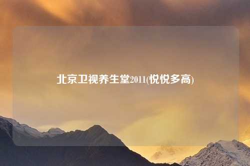 北京卫视养生堂2011(悦悦多高)