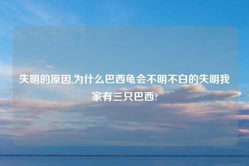失明的原因,为什么巴西龟会不明不白的失明我家有三只巴西?