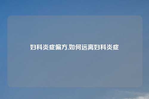 妇科炎症偏方,如何远离妇科炎症