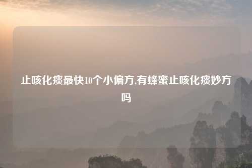 止咳化痰最快10个小偏方,有蜂蜜止咳化痰妙方吗