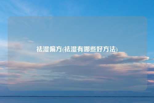 祛湿偏方(祛湿有哪些好方法)