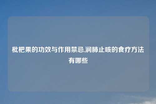 枇杷果的功效与作用禁忌,润肺止咳的食疗方法有哪些