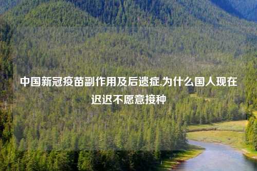 中国新冠疫苗副作用及后遗症,为什么国人现在迟迟不愿意接种
