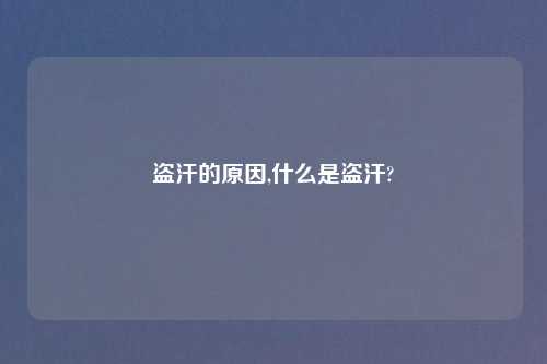 盗汗的原因,什么是盗汗?