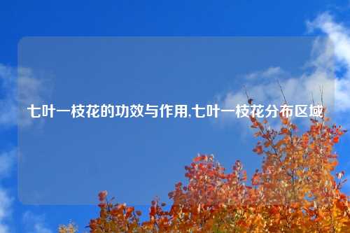 七叶一枝花的功效与作用,七叶一枝花分布区域