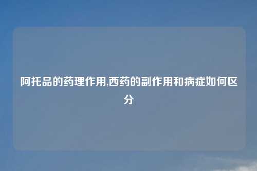 阿托品的药理作用,西药的副作用和病症如何区分