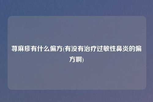 荨麻疹有什么偏方(有没有治疗过敏性鼻炎的偏方啊)