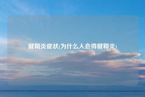 腱鞘炎症状(为什么人会得腱鞘炎)