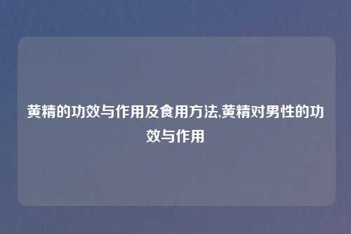 黄精的功效与作用及食用方法,黄精对男性的功效与作用
