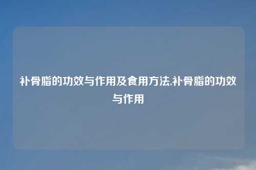 补骨脂的功效与作用及食用方法,补骨脂的功效与作用