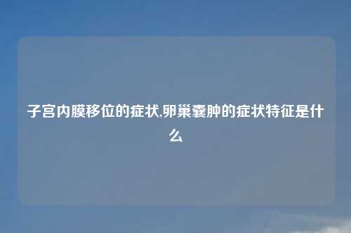 子宫内膜移位的症状,卵巢囊肿的症状特征是什么