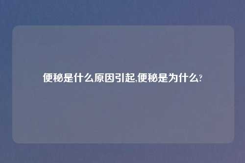 便秘是什么原因引起,便秘是为什么?