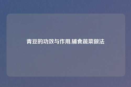 青豆的功效与作用,辅食蔬菜做法