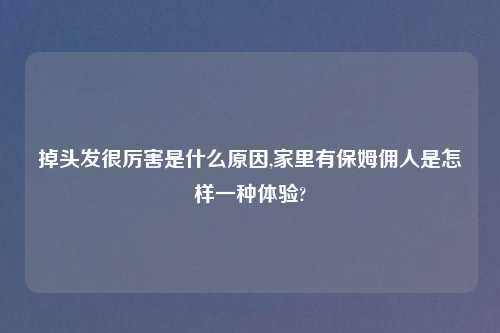 掉头发很厉害是什么原因,家里有保姆佣人是怎样一种体验?