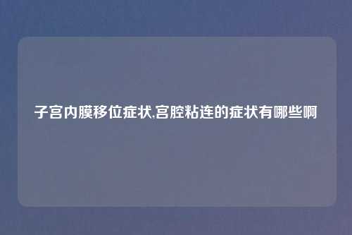 子宫内膜移位症状,宫腔粘连的症状有哪些啊