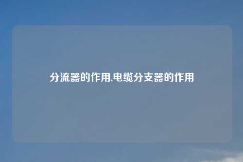 分流器的作用,电缆分支器的作用