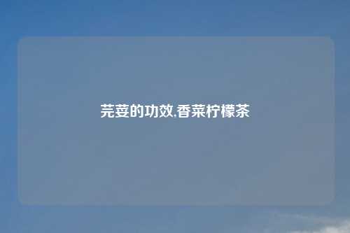 芫荽的功效,香菜柠檬茶