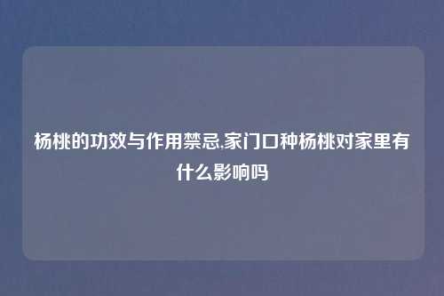杨桃的功效与作用禁忌,家门口种杨桃对家里有什么影响吗