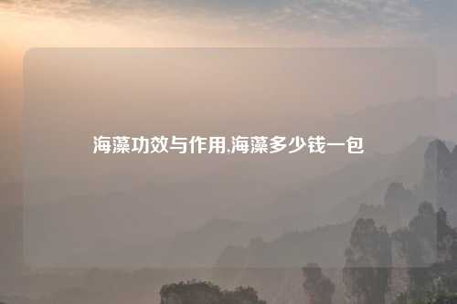 海藻功效与作用,海藻多少钱一包