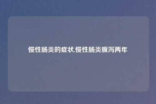 慢性肠炎的症状,慢性肠炎腹泻两年