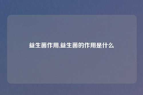 益生菌作用,益生菌的作用是什么
