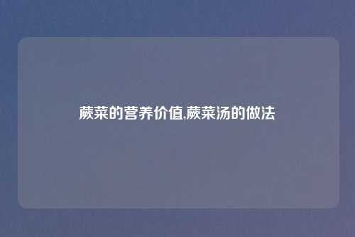 蕨菜的营养价值,蕨菜汤的做法