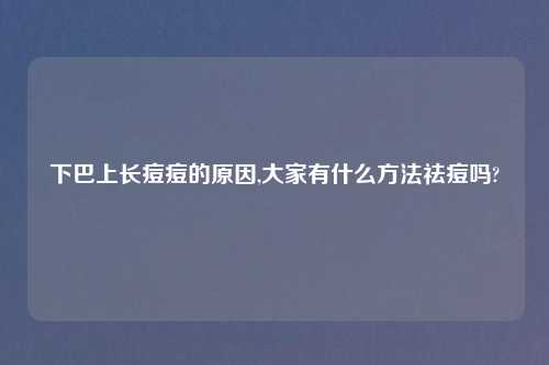 下巴上长痘痘的原因,大家有什么方法祛痘吗?