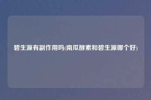 碧生源有副作用吗(南瓜酵素和碧生源哪个好)