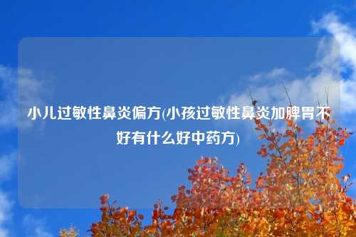 小儿过敏性鼻炎偏方(小孩过敏性鼻炎加脾胃不好有什么好中药方)