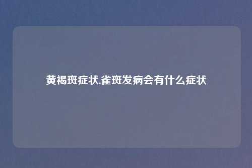 黄褐斑症状,雀斑发病会有什么症状