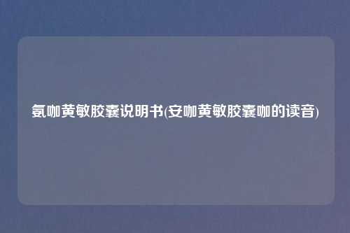 氨咖黄敏胶囊说明书(安咖黄敏胶囊咖的读音)