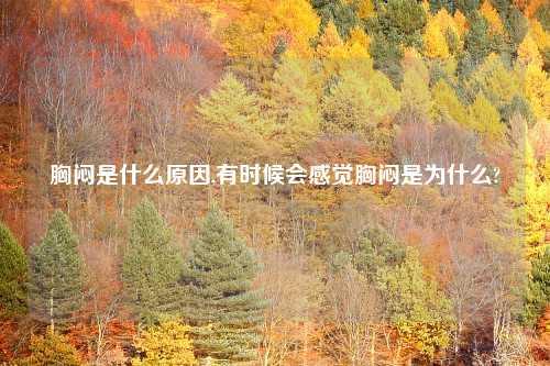 胸闷是什么原因,有时候会感觉胸闷是为什么?