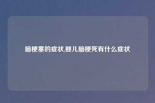 脑梗塞的症状,婴儿脑梗死有什么症状