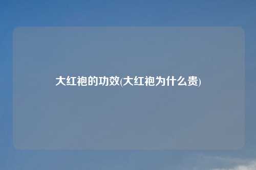 大红袍的功效(大红袍为什么贵)