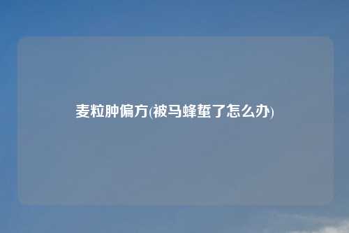麦粒肿偏方(被马蜂蜇了怎么办)