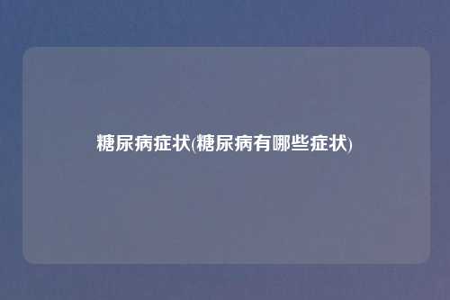 糖尿病症状(糖尿病有哪些症状)