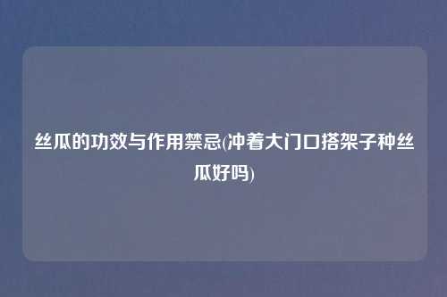 丝瓜的功效与作用禁忌(冲着大门口搭架子种丝瓜好吗)