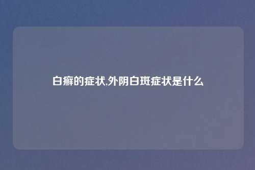 白癣的症状,外阴白斑症状是什么
