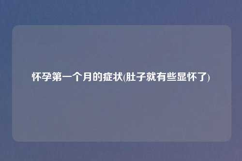 怀孕第一个月的症状(肚子就有些显怀了)