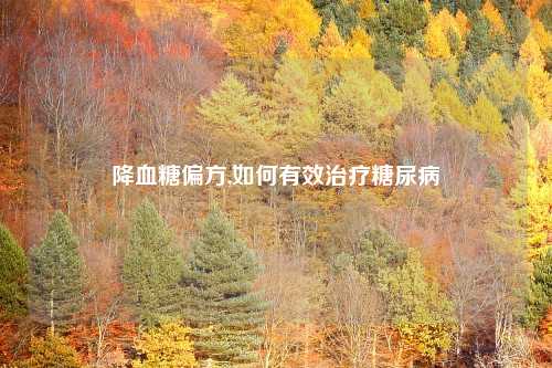 降血糖偏方,如何有效治疗糖尿病