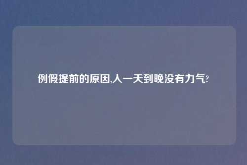 例假提前的原因,人一天到晚没有力气?
