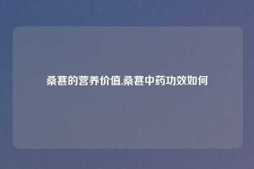 桑葚的营养价值,桑葚中药功效如何