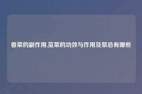 香菜的副作用,苋菜的功效与作用及禁忌有哪些