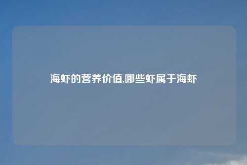 海虾的营养价值,哪些虾属于海虾