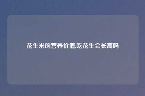 花生米的营养价值,吃花生会长高吗