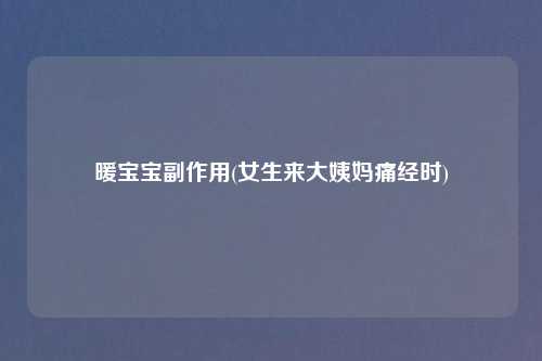暖宝宝副作用(女生来大姨妈痛经时)